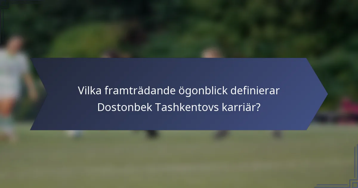 Vilka framträdande ögonblick definierar Dostonbek Tashkentovs karriär?