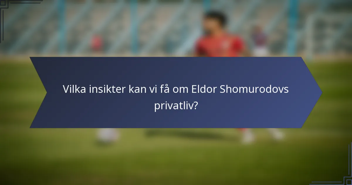 Vilka insikter kan vi få om Eldor Shomurodovs privatliv?