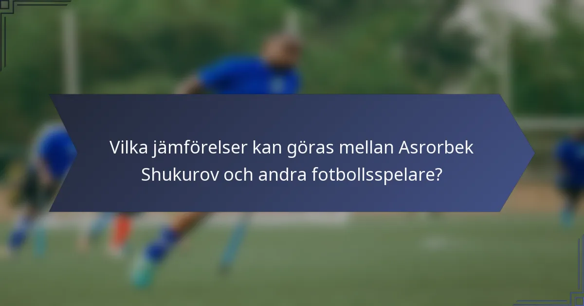 Vilka jämförelser kan göras mellan Asrorbek Shukurov och andra fotbollsspelare?