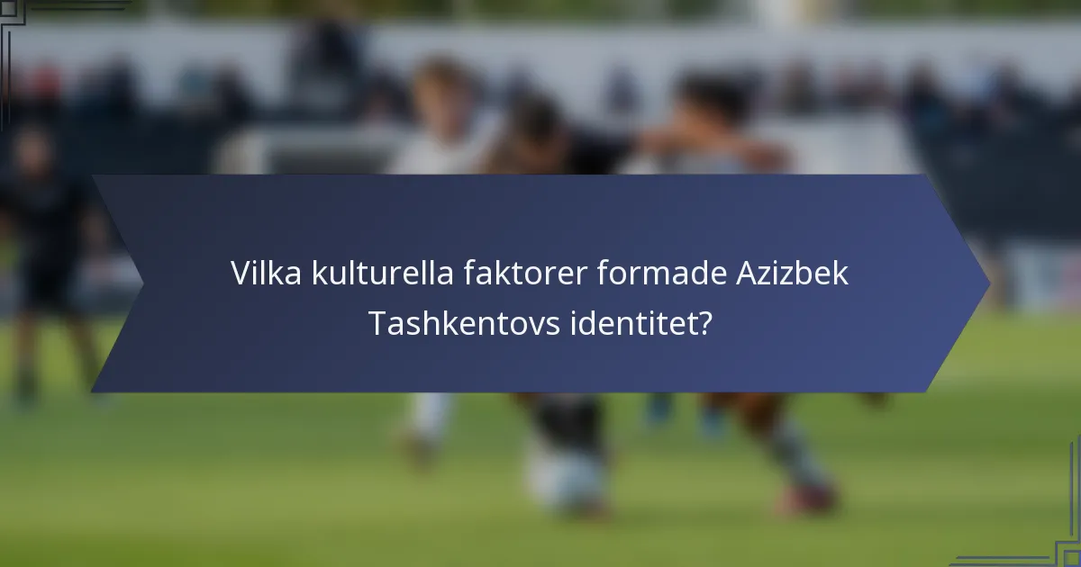 Vilka kulturella faktorer formade Azizbek Tashkentovs identitet?