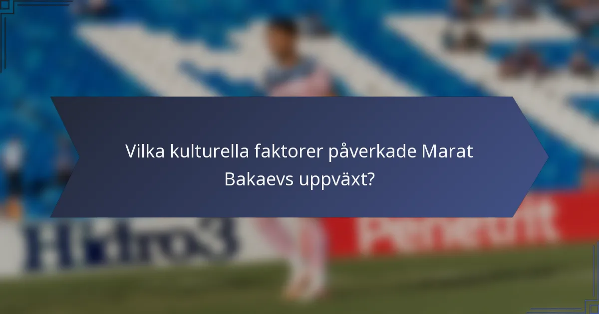 Vilka kulturella faktorer påverkade Marat Bakaevs uppväxt?