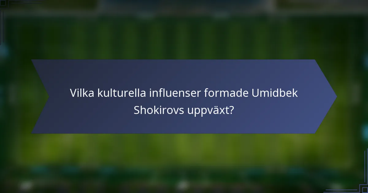 Vilka kulturella influenser formade Umidbek Shokirovs uppväxt?