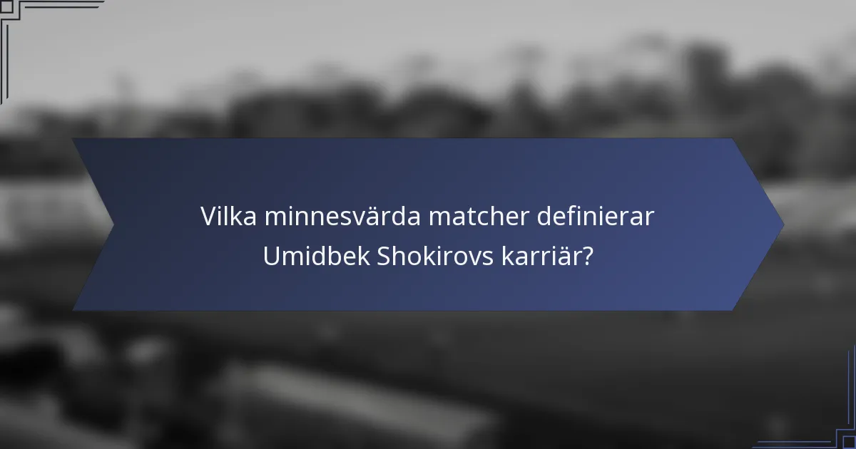 Vilka minnesvärda matcher definierar Umidbek Shokirovs karriär?