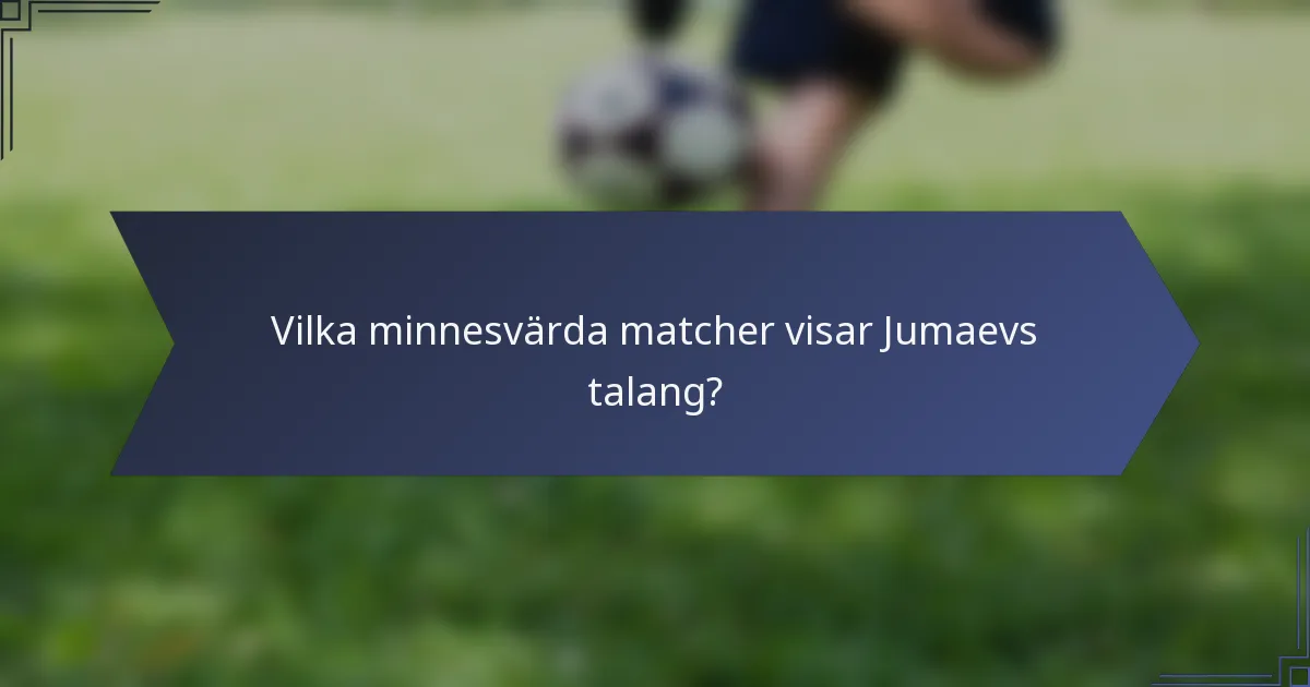 Vilka minnesvärda matcher visar Jumaevs talang?