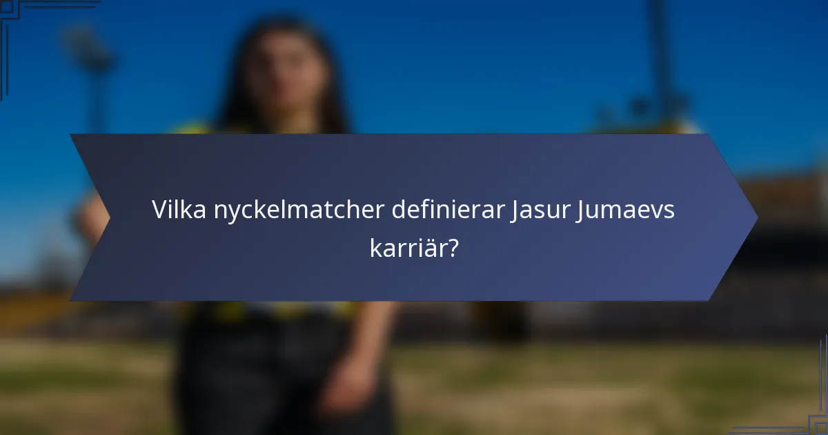 Vilka nyckelmatcher definierar Jasur Jumaevs karriär?