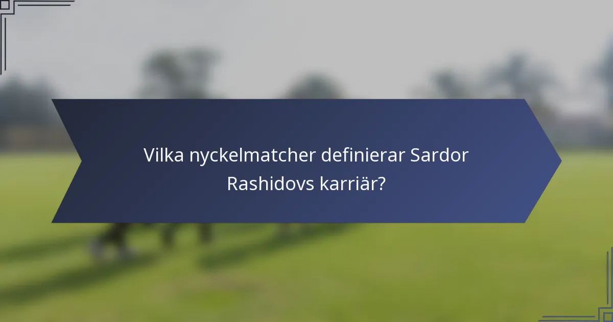 Vilka nyckelmatcher definierar Sardor Rashidovs karriär?