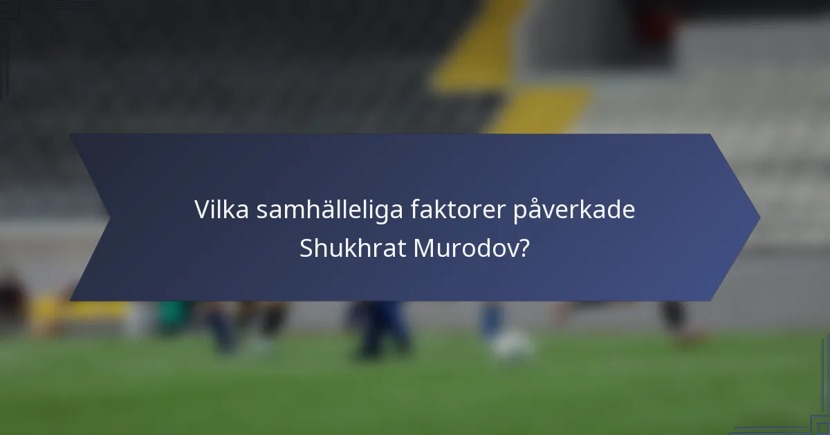 Vilka samhälleliga faktorer påverkade Shukhrat Murodov?