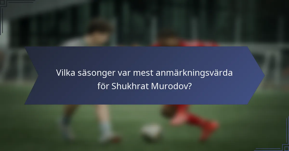 Vilka säsonger var mest anmärkningsvärda för Shukhrat Murodov?