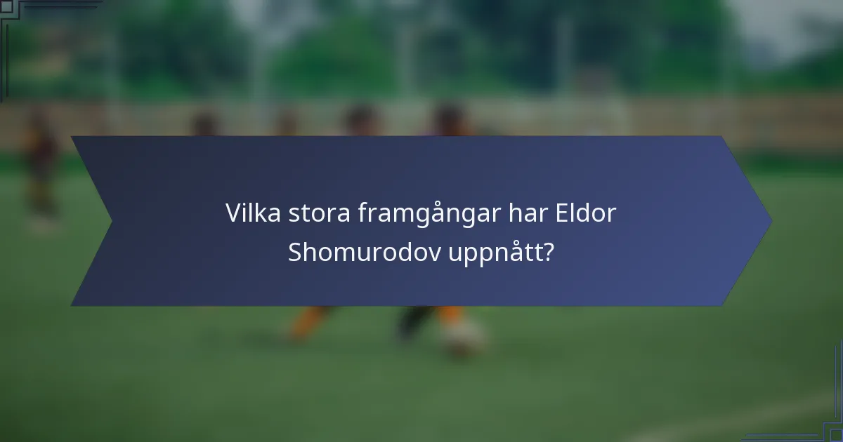 Vilka stora framgångar har Eldor Shomurodov uppnått?