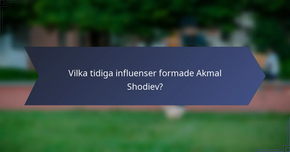 Vilka tidiga influenser formade Akmal Shodiev?