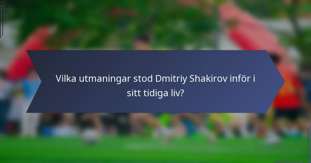 Vilka utmaningar stod Dmitriy Shakirov inför i sitt tidiga liv?