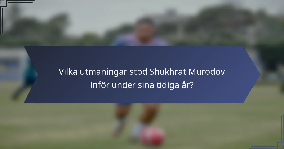Vilka utmaningar stod Shukhrat Murodov inför under sina tidiga år?