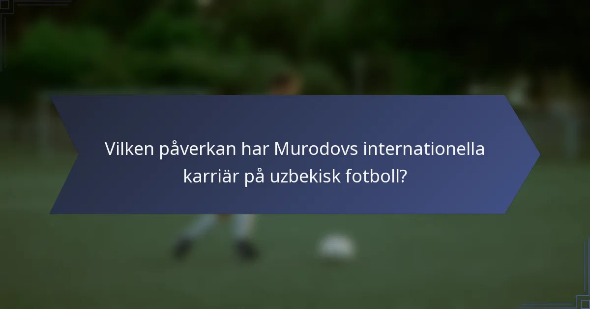 Vilken påverkan har Murodovs internationella karriär på uzbekisk fotboll?